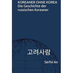 An, Serhii KOREANER OHNE KOREA Die Geschichte der russischen Koreaner An, Serhii KOREANER OHNE KOREA Die Geschichte der russischen Koreaner