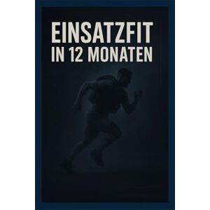 Felsenberg, Leonie Einsatzfit in 12 Monaten: Das 12-Monats-Trainingssystem für Polizei, Militär & Sicherheitsdienste Felsenberg, Leonie Einsatzfit in 12 Monaten: Das 12-Monats-Trainingssystem für Polizei, Militär & Sicherheitsdienste