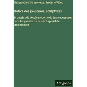 Villot, Frédéric Notice des peintures, sculptures: Et dessins de l'école moderne de France, exposés dans les galeries du musée Imperial du Luxembourg Villot, Frédéric Notice des peintures, sculptures: Et dessins de l'école moderne de France, exposés dans les galeries du musée Imperial du Luxembourg