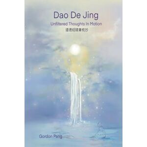 Pang, Gordon Dao De Jing: Unfiltered Thoughts in Motion Pang, Gordon Dao De Jing: Unfiltered Thoughts in Motion