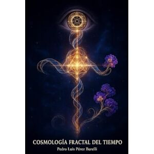 Pérez Burelli, Pedro Luis COSMOLOGÍA FRACTAL DEL TIEMPO: A₄D y la Nueva Estructura del Universo Pérez Burelli, Pedro Luis COSMOLOGÍA FRACTAL DEL TIEMPO: A₄D y la Nueva Estructura del Universo