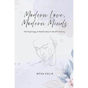 NEHA KALIA MODERN LOVE, MODERN MINDS: The Psychology of Relationships in the 21st Century NEHA KALIA MODERN LOVE, MODERN MINDS: The Psychology of Relationships in the 21st Century