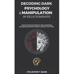 T. Blake, Stillwater DECODING DARK PSYCHOLOGY & MANIPULATION IN RELATIONSHIPS: Detect Emotional Predators—Stop Gaslighting, Recognize Narcissistic Patterns, Reclaim Your Power. T. Blake, Stillwater DECODING DARK PSYCHOLOGY & MANIPULATION IN RELATIONSHIPS: Detect Emotional Predators—Stop Gaslighting, Recognize Narcissistic Patterns, Reclaim Your Power.