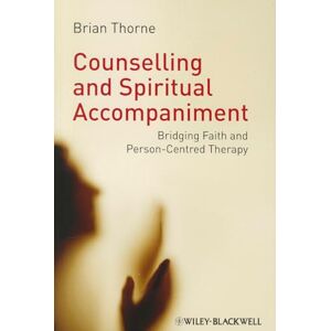 Thorne, Brian Counselling and Spiritual Accompaniment: Bridging Faith and Person-Centred Therapy Thorne, Brian Counselling and Spiritual Accompaniment: Bridging Faith and Person-Centred Therapy