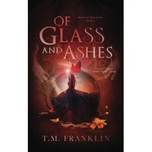 Franklin, T.M. Of Glass and Ashes: A Magical Modern Fairy Tale (Magically Ever After) Franklin, T.M. Of Glass and Ashes: A Magical Modern Fairy Tale (Magically Ever After)