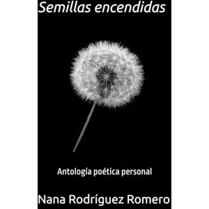 Romero, Nana Rodríguez Semillas encendidas: Antología poética personal Romero, Nana Rodríguez Semillas encendidas: Antología poética personal