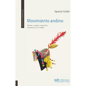 Cortés, Ignacia Movimiento andino: Danzas, cuerpos y repertorios de protesta en la ciudad Cortés, Ignacia Movimiento andino: Danzas, cuerpos y repertorios de protesta en la ciudad
