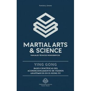 Tejeiro, D Francisco José Soriano Ying Gong: Bases científicas del acondicionamiento de tejidos anatómicos en el Kung Fu (Kuen Base) Tejeiro, D Francisco José Soriano Ying Gong: Bases científicas del acondicionamiento de tejidos anatómicos en el Kung Fu (Kuen Base)