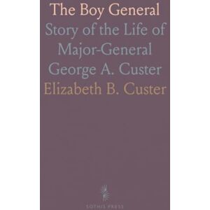 Elizabeth B., Custer The Boy General: Story of the Life of Major-General George A. Custer Elizabeth B., Custer The Boy General: Story of the Life of Major-General George A. Custer