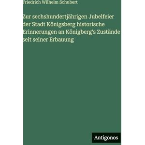 Schubert, Friedrich Wilhelm Zur sechshundertjährigen Jubelfeier der Stadt Königsberg historische Erinnerungen an Königberg's Zustände seit seiner Erbauung Schubert, Friedrich Wilhelm Zur sechshundertjährigen Jubelfeier der Stadt Königsberg historische Erinnerungen an Königberg's Zustände seit seiner Erbauung