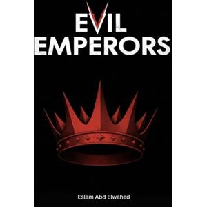Abd Elwahed, Eslam Evil Emperors: 100 True Stories of Ruthless Leaders in History (History & Tyrants) Abd Elwahed, Eslam Evil Emperors: 100 True Stories of Ruthless Leaders in History (History & Tyrants)