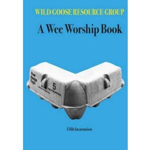 Wild Goose Resource Group A Wee Worship Book: Fifth Incarnation Wild Goose Resource Group A Wee Worship Book: Fifth Incarnation