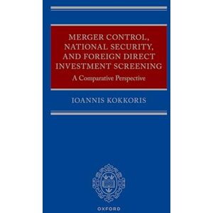 Kokkoris, Ioannis Merger Control, National Security, and Foreign Direct Investment Screening: A Comparative Perspective Kokkoris, Ioannis Merger Control, National Security, and Foreign Direct Investment Screening: A Comparative Perspective