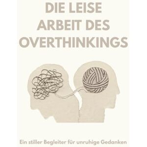 Barkauskas, Armantas Die leise Arbeit des Overthinkings: Ein stiller Begleiter für unruhige Gedanken Barkauskas, Armantas Die leise Arbeit des Overthinkings: Ein stiller Begleiter für unruhige Gedanken
