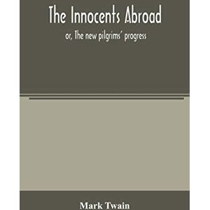 Twain, Mark The innocents abroad: or, The new pilgrims' progress; being some account of the steamship Quaker City's pleasure excursion to Europe and the Holy ... adventures, as they appeared to the author Twain, Mark The innocents abroad: or, The new pilgrims' progress; being some account of the steamship Quaker City's pleasure excursion to Europe and the Holy ... adventures, as they appeared to the author