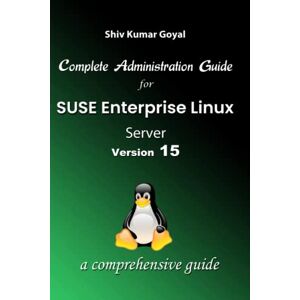 Goyal, Shiv Kumar Complete Administration Guide SUSE Linux Enterprise Server Version 15 Goyal, Shiv Kumar Complete Administration Guide SUSE Linux Enterprise Server Version 15