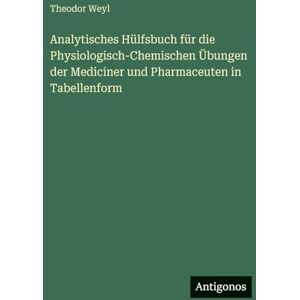 Weyl, Theodor Analytisches Hülfsbuch für die Physiologisch-Chemischen Übungen der Mediciner und Pharmaceuten in Tabellenform Weyl, Theodor Analytisches Hülfsbuch für die Physiologisch-Chemischen Übungen der Mediciner und Pharmaceuten in Tabellenform