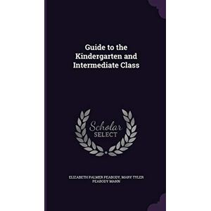 Peabody, Elizabeth Palmer Guide to the Kindergarten and Intermediate Class Peabody, Elizabeth Palmer Guide to the Kindergarten and Intermediate Class