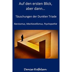 Roffelsen, Denise Auf den ersten Blick, aber dann...: Täuschungen der Dunklen Triade Narzissmus, Machiavellismus, Psychopathie Roffelsen, Denise Auf den ersten Blick, aber dann...: Täuschungen der Dunklen Triade Narzissmus, Machiavellismus, Psychopathie