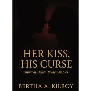 KILROY, BERTHA .A Her Kiss, His Curse: Bound by Desire. Broken by Lies KILROY, BERTHA .A Her Kiss, His Curse: Bound by Desire. Broken by Lies