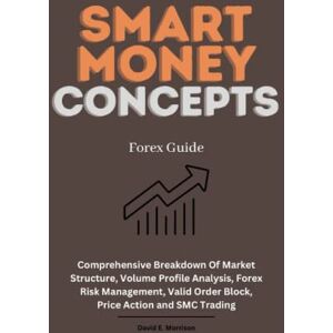 E. Morrison, David Smart Money Concepts Forex Guide: Comprehensive Breakdown Of Market Structure, Volume Profile Analysis, Forex Risk Management, Valid Order Block, Price Action and SMC Trading E. Morrison, David Smart Money Concepts Forex Guide: Comprehensive Breakdown Of Market Structure, Volume Profile Analysis, Forex Risk Management, Valid Order Block, Price Action and SMC Trading