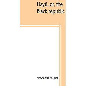 Spenser St John, Sir Hayti, or, the Black republic Spenser St John, Sir Hayti, or, the Black republic