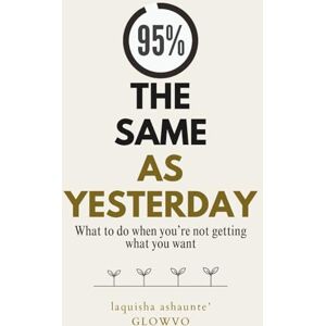 ., Laquisha Ashaunte' 95% The Same As Yesterday: What to do when you're not getting what you want ., Laquisha Ashaunte' 95% The Same As Yesterday: What to do when you're not getting what you want