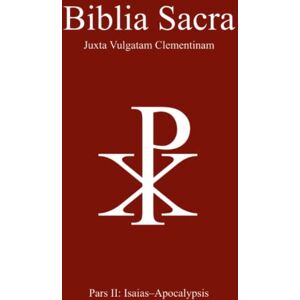 Jerome, St. Biblia Sacra juxta Vulgatam Clementinam: Pars II: Isaias-Apocalypsis Jerome, St. Biblia Sacra juxta Vulgatam Clementinam: Pars II: Isaias-Apocalypsis