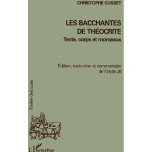Cusset, Christophe LES BACCHANTES DE THÉOCRITE: Texte, corps et morceaux Edition, traduction et commentaire de l'Idylle 26 Cusset, Christophe LES BACCHANTES DE THÉOCRITE: Texte, corps et morceaux Edition, traduction et commentaire de l'Idylle 26