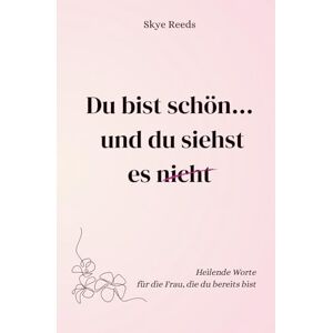 Reeds, Skye Du bist schön... und du siehst es nicht.: Heilende Worte für die Frau, die du bereits bist Reeds, Skye Du bist schön... und du siehst es nicht.: Heilende Worte für die Frau, die du bereits bist