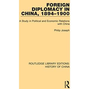 Joseph, Philip Foreign Diplomacy in China, 1894-1900: A Study in Political and Economic Relations with China: 6 (Routledge Library Editions: History of China) Joseph, Philip Foreign Diplomacy in China, 1894-1900: A Study in Political and Economic Relations with China: 6 (Routledge Library Editions: History of China)