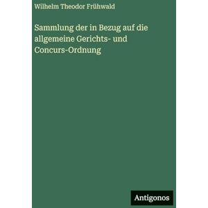 Frühwald, Wilhelm Theodor Sammlung der in Bezug auf die allgemeine Gerichts- und Concurs-Ordnung Frühwald, Wilhelm Theodor Sammlung der in Bezug auf die allgemeine Gerichts- und Concurs-Ordnung