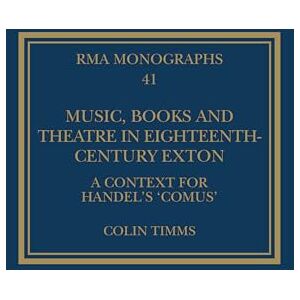 Timms, Colin Music, Books and Theatre in Eighteenth-Century Exton: A Context for Handel's ‘Comus’ (Royal Musical Association Monographs) Timms, Colin Music, Books and Theatre in Eighteenth-Century Exton: A Context for Handel's ‘Comus’ (Royal Musical Association Monographs)
