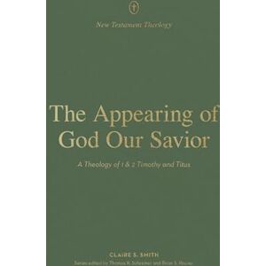 Smith, Claire The Appearing of God Our Savior: A Theology of 1 and 2 Timothy and Titus (New Testament Theology) Smith, Claire The Appearing of God Our Savior: A Theology of 1 and 2 Timothy and Titus (New Testament Theology)