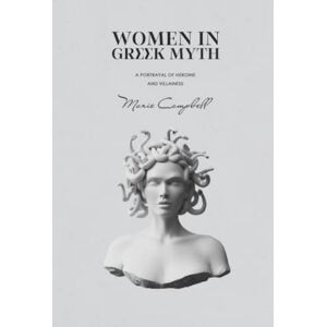 Campbell, Marie Women in Greek Myth: A Portrayal of Heroine and Villainess (Mythology Collection) Campbell, Marie Women in Greek Myth: A Portrayal of Heroine and Villainess (Mythology Collection)