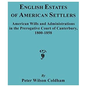 Wilson English Estates of American Settlers. American Wills and Administrations in the Prerogative Court of Canterbury, 1800-1858 Wilson English Estates of American Settlers. American Wills and Administrations in the Prerogative Court of Canterbury, 1800-1858