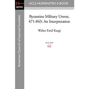 Kaegi, Walter Emil Byzantine Military Unrest, 471-843: An Interpretation Kaegi, Walter Emil Byzantine Military Unrest, 471-843: An Interpretation