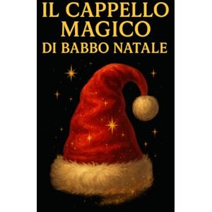 Colella, Doris Il Cappello Magico di Babbo Natale: Una fiaba di Natale sulla magia del credere, dell’amore e dei sogni che diventano realtà Colella, Doris Il Cappello Magico di Babbo Natale: Una fiaba di Natale sulla magia del credere, dell’amore e dei sogni che diventano realtà