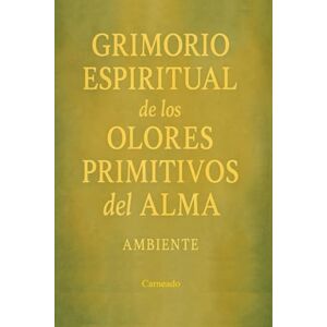 Ferreri, Carlos Carneado Grimorio Espiritual de los Olores Primitivos del Alma Ambiente (Colección de obras de Carneado) Ferreri, Carlos Carneado Grimorio Espiritual de los Olores Primitivos del Alma Ambiente (Colección de obras de Carneado)