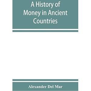 Del Mar, Alexander A history of money in ancient countries from the earliest times to the present Del Mar, Alexander A history of money in ancient countries from the earliest times to the present