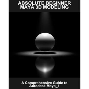 Waggener, Clair Absolute Beginner Maya 3D Modeling: A Comprehensive Guide To Autodesk Maya_1 Waggener, Clair Absolute Beginner Maya 3D Modeling: A Comprehensive Guide To Autodesk Maya_1