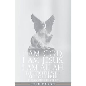 Olson, Jeff I AM God, I AM Jesus, I Am Allah, The Truth Will Set You Free: The Complete Series Olson, Jeff I AM God, I AM Jesus, I Am Allah, The Truth Will Set You Free: The Complete Series