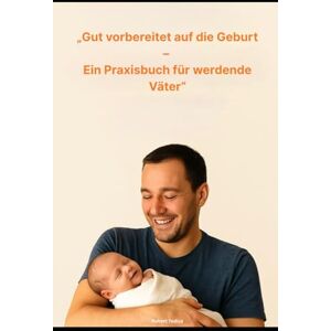 Todica, Robert „Gut vorbereitet auf die Geburt – Ein Praxisbuch für werdende Väter“ Todica, Robert „Gut vorbereitet auf die Geburt – Ein Praxisbuch für werdende Väter“