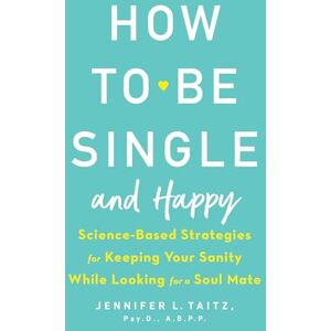 Taitz, Jennifer How to Be Single and Happy: Science-Based Strategies for Keeping Your Sanity While Looking for a Soul Mate Taitz, Jennifer How to Be Single and Happy: Science-Based Strategies for Keeping Your Sanity While Looking for a Soul Mate