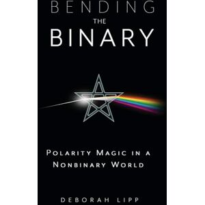 Lipp, Deborah Bending the Binary: Polarity Magic in a Non-Binary World Lipp, Deborah Bending the Binary: Polarity Magic in a Non-Binary World