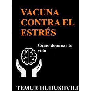 HUHUSHVILI, TEMUR Vacuna contra el Estrés: Una guía práctica para superar el estrés y vivir en armonía: Cómo transformar la tensión interior en energía positiva y ... (Serie Vida Sin Estrés (Edición en Español)) HUHUSHVILI, TEMUR Vacuna contra el Estrés: Una guía práctica para superar el estrés y vivir en armonía: Cómo transformar la tensión interior en energía positiva y ... (Serie Vida Sin Estrés (Edición en Español))