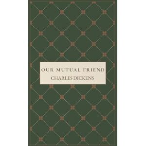 Dickens, Charles Our Mutual Friend: A Victorian Mystery Romance Novel Dickens, Charles Our Mutual Friend: A Victorian Mystery Romance Novel