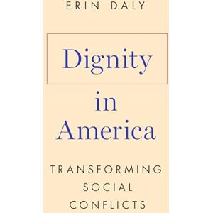 Daly, Erin Dignity in America: Transforming Social Conflicts Daly, Erin Dignity in America: Transforming Social Conflicts
