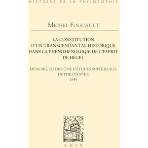 Foucault, Michel La Constitution d'Un Transcendantal Historique Dans La Phenomenologie de l'Esprit de Hegel: Memoire Du Diplome d'Etudes Superieures de Philosophie (Bibliotheque D'histoire De La Philosophie) Foucault, Michel La Constitution d'Un Transcendantal Historique Dans La Phenomenologie de l'Esprit de Hegel: Memoire Du Diplome d'Etudes Superieures de Philosophie (Bibliotheque D'histoire De La Philosophie)