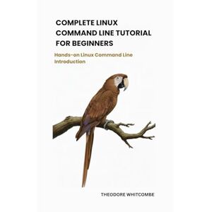 Whitcombe, Theodore Complete Linux command line tutorial for beginners: Hands-on Linux command line introduction Whitcombe, Theodore Complete Linux command line tutorial for beginners: Hands-on Linux command line introduction